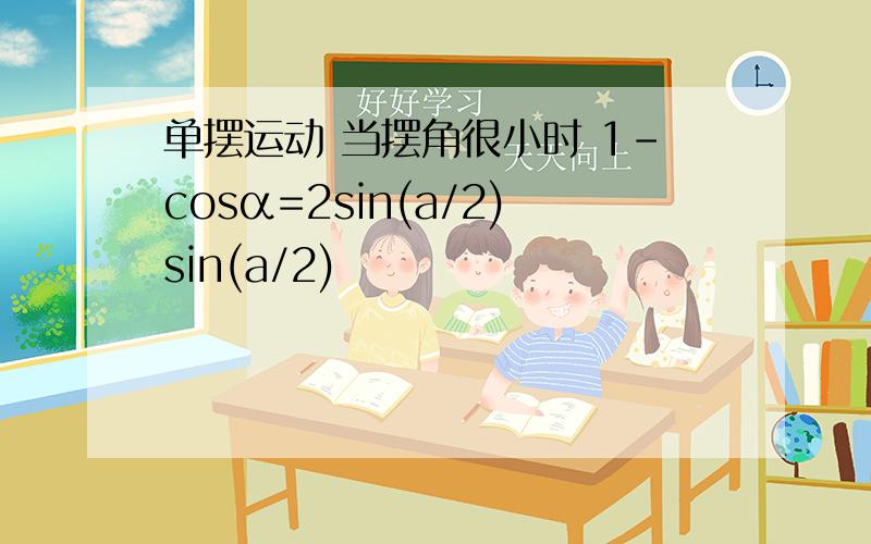 单摆运动 当摆角很小时 1-cosα=2sin(a/2)sin(a/2)