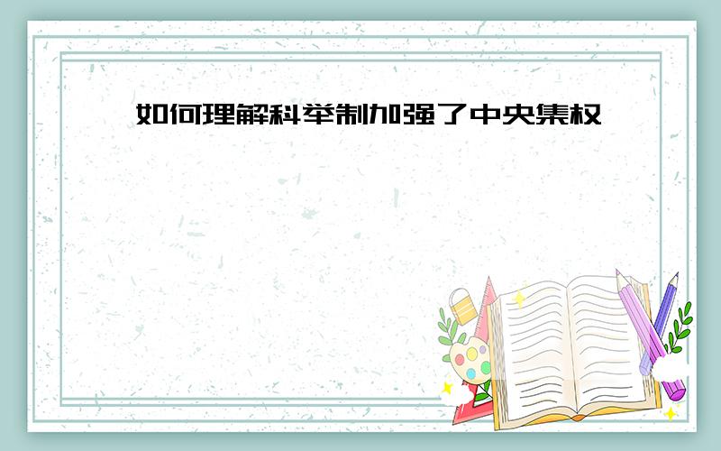 如何理解科举制加强了中央集权