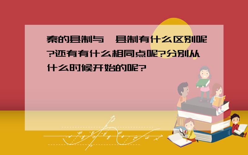 秦的县制与郡县制有什么区别呢?还有有什么相同点呢?分别从什么时候开始的呢?