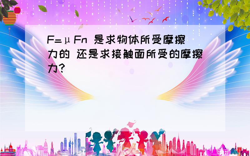 F=μFn 是求物体所受摩擦力的 还是求接触面所受的摩擦力?