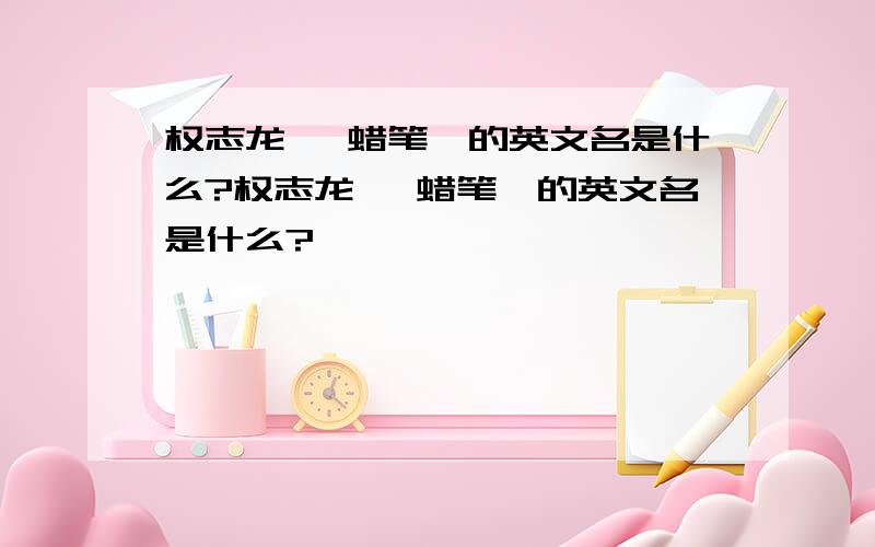 权志龙 《蜡笔》的英文名是什么?权志龙 《蜡笔》的英文名是什么?