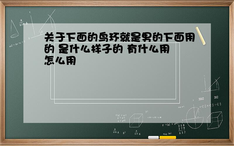 关于下面的鸟环就是男的下面用的 是什么样子的 有什么用 怎么用