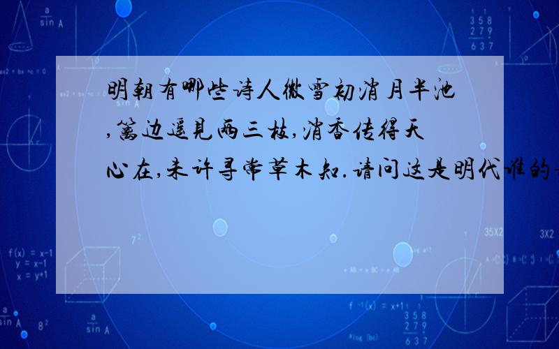 明朝有哪些诗人微雪初消月半池,篱边遥见两三枝,消香传得天心在,未许寻常草木知.请问这是明代谁的诗啊.我想知道这首诗的意思,谢谢!