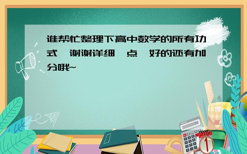 谁帮忙整理下高中数学的所有功式,谢谢详细一点,好的还有加分哦~