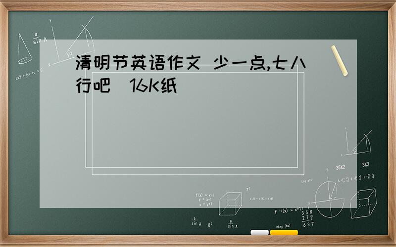 清明节英语作文 少一点,七八行吧（16K纸）