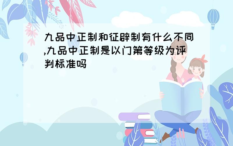 九品中正制和征辟制有什么不同,九品中正制是以门第等级为评判标准吗