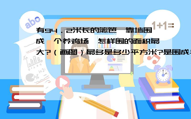 有94．2米长的篱笆,靠墙围成一个养鸡场,怎样围的面积最大?（画图）最多是多少平方米?是围成半圆还是整圆?