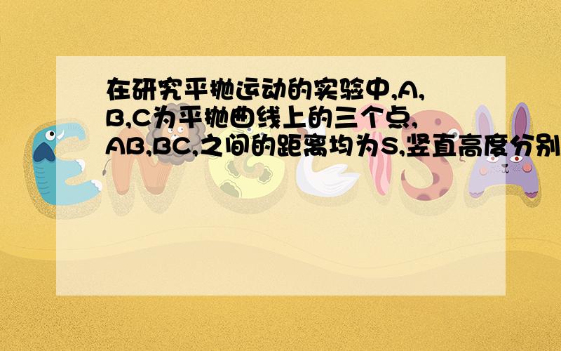 在研究平抛运动的实验中,A,B,C为平抛曲线上的三个点,AB,BC,之间的距离均为S,竖直高度分别为h1,h2,那么平抛的初速度?