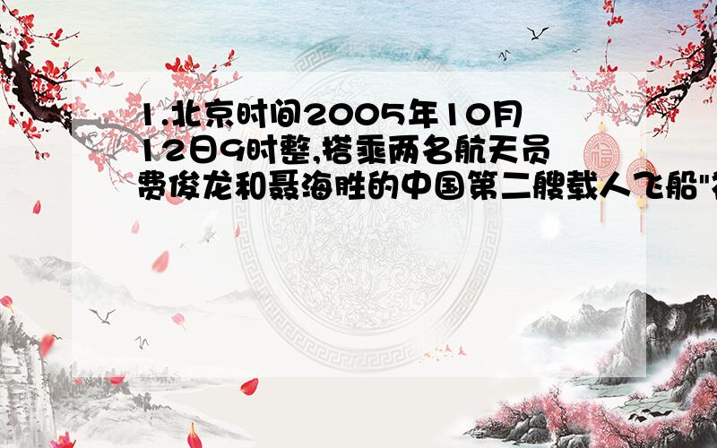 1.北京时间2005年10月12日9时整,搭乘两名航天员费俊龙和聂海胜的中国第二艘载人飞船