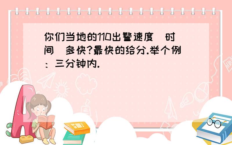 你们当地的110出警速度（时间）多快?最快的给分.举个例：三分钟内.