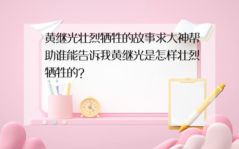 黄继光壮烈牺牲的故事求大神帮助谁能告诉我黄继光是怎样壮烈牺牲的?