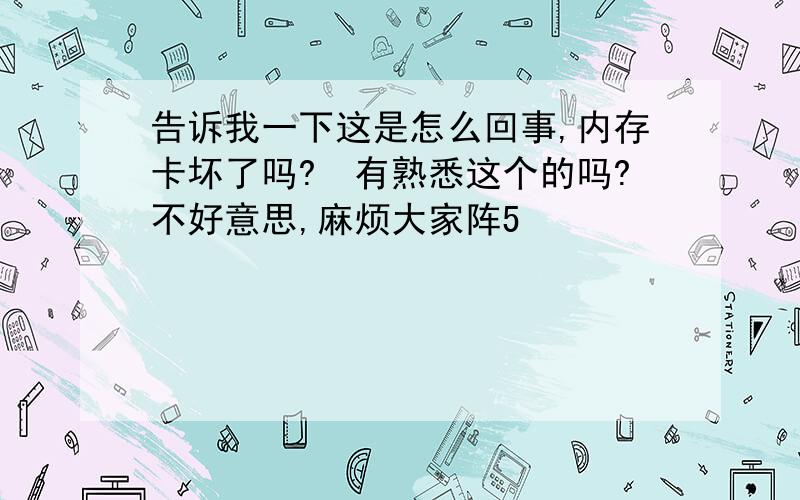 告诉我一下这是怎么回事,内存卡坏了吗?　有熟悉这个的吗?不好意思,麻烦大家阵5