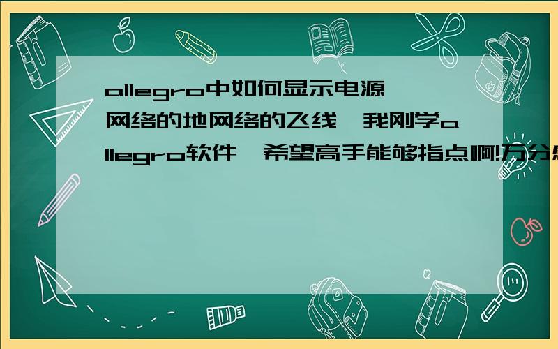 allegro中如何显示电源网络的地网络的飞线,我刚学allegro软件,希望高手能够指点啊!万分感谢