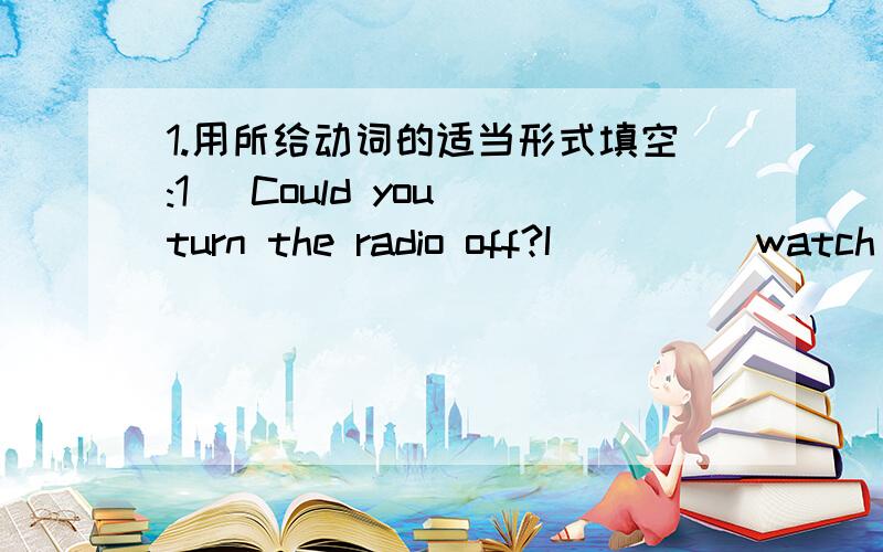 1.用所给动词的适当形式填空:1) Could you turn the radio off?I　　　　(watch)TV.2) The girl　　　　(interview) people about crime in the city at the moment.3) Right now John　　　　(wait) on tables.4) My brother　　　　(hate