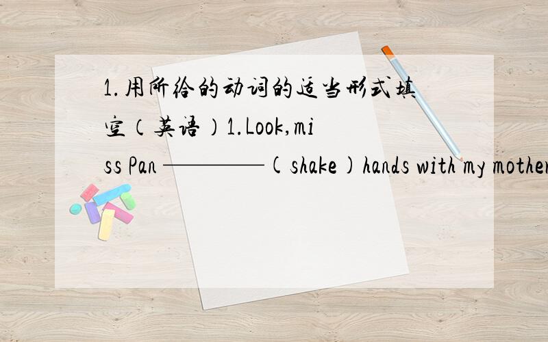 1.用所给的动词的适当形式填空（英语）1.Look,miss Pan ————(shake)hands with my mother.2.Please give this story book to lucy when she________（come）back.3.Tim_______（visit）his grandma tomorrow afternoon .二.根据情境