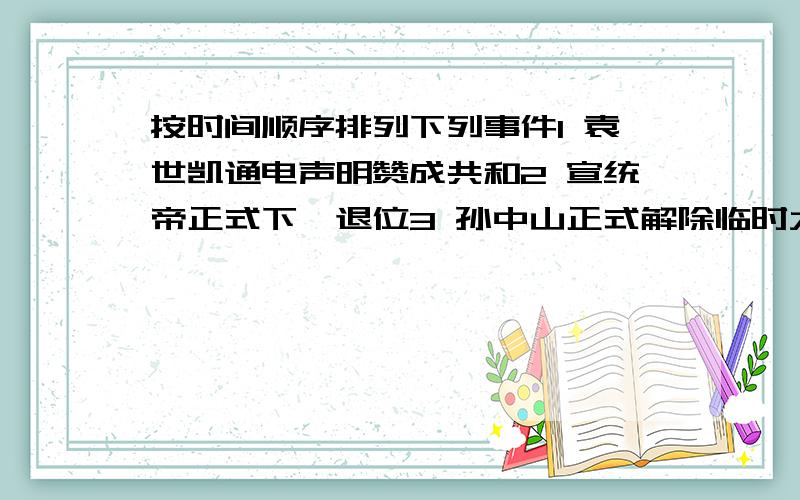 按时间顺序排列下列事件1 袁世凯通电声明赞成共和2 宣统帝正式下诏退位3 孙中山正式解除临时大总统职务4袁世凯在京就任中华民国临时大总统