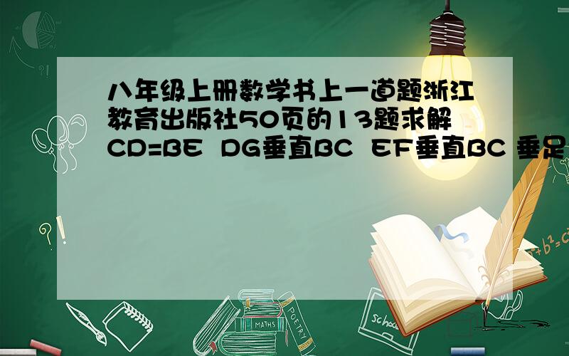 八年级上册数学书上一道题浙江教育出版社50页的13题求解CD=BE  DG垂直BC  EF垂直BC 垂足分别喂G F   且DC=EF判断 BC=CF             BD=CE