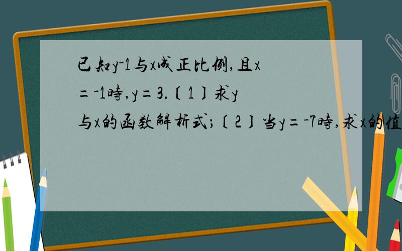 已知y-1与x成正比例,且x=-1时,y=3．〔1〕求y与x的函数解析式；〔2〕当y=-7时,求x的值；〔3〕若x的取值范围是0≤x≤5,求出y的最大值和最小值.由于本人刚注册百度，所以悬赏分很少，