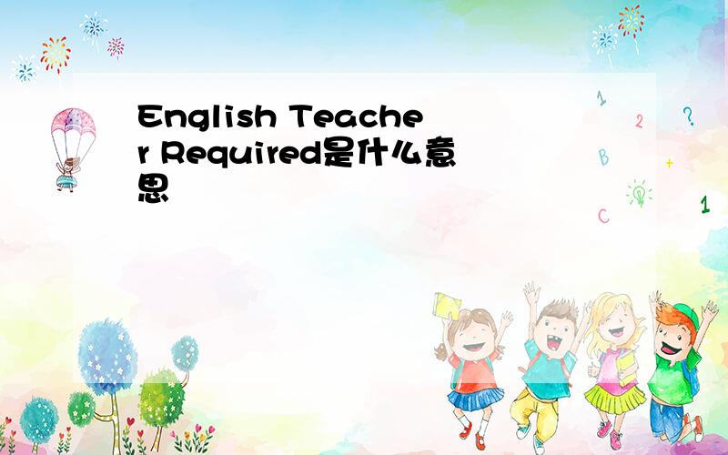 English Teacher Required是什么意思