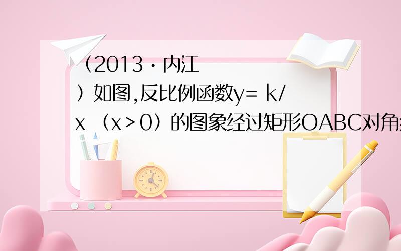 （2013•内江）如图,反比例函数y= k/x （x＞0）的图象经过矩形OABC对角线的交点M,分别于AB、（2013•内江）如图,反比例函数y= k/x（x＞0）的图象经过矩形OABC对角线的交点M,分别于AB、BC交