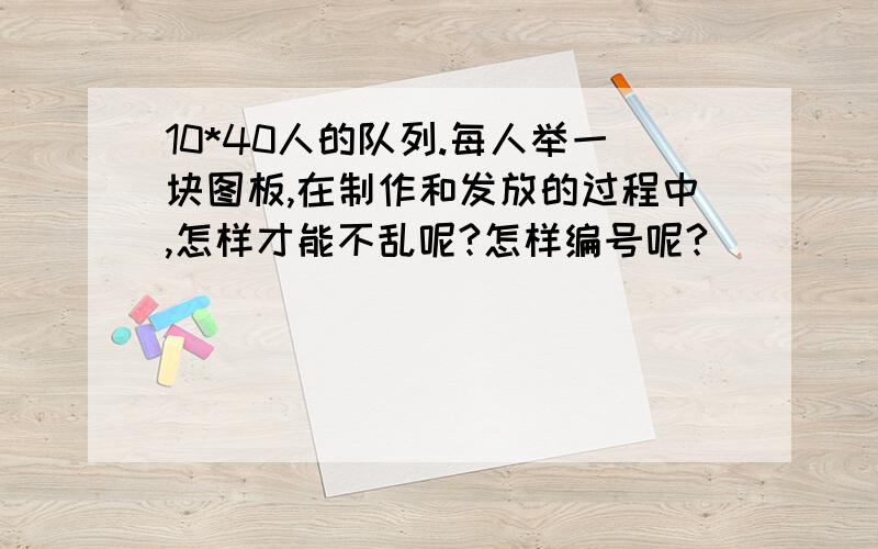 10*40人的队列.每人举一块图板,在制作和发放的过程中,怎样才能不乱呢?怎样编号呢?