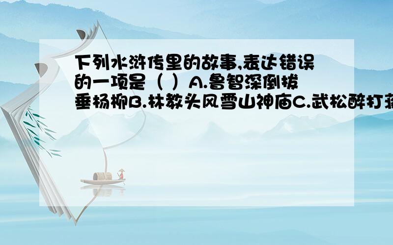 下列水浒传里的故事,表达错误的一项是（ ）A.鲁智深倒拔垂杨柳B.林教头风雪山神庙C.武松醉打蒋门神D.李逵火烧翠云楼