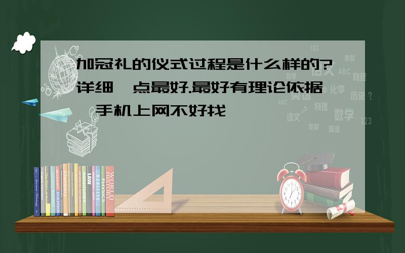 加冠礼的仪式过程是什么样的?详细一点最好.最好有理论依据,手机上网不好找,