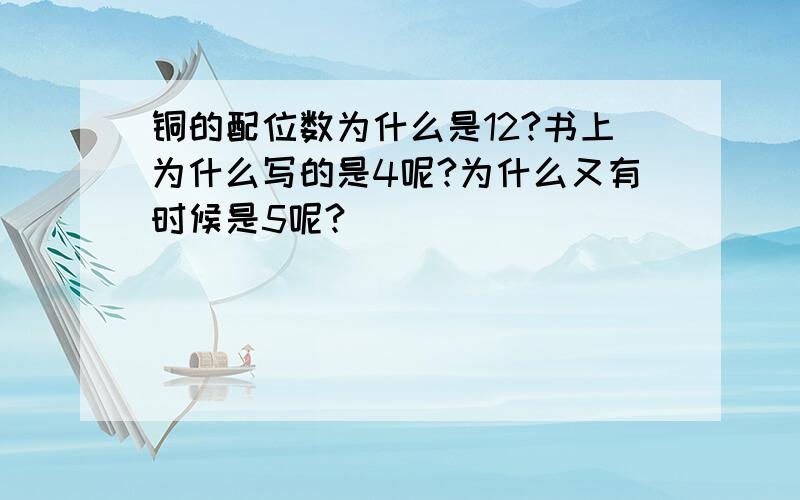 铜的配位数为什么是12?书上为什么写的是4呢?为什么又有时候是5呢?