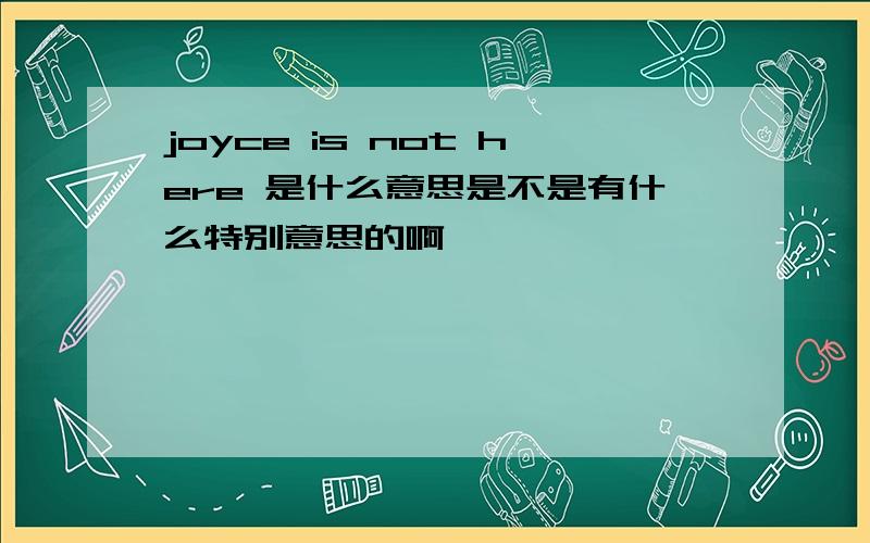 joyce is not here 是什么意思是不是有什么特别意思的啊