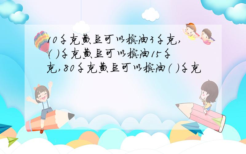 10千克黄豆可以榨油3千克,（ ）千克黄豆可以榨油15千克,80千克黄豆可以榨油（ ）千克