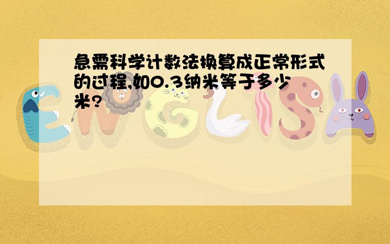 急需科学计数法换算成正常形式的过程,如0.3纳米等于多少米?