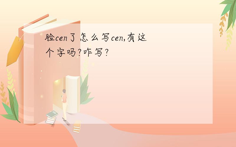 脸cen了怎么写cen,有这个字吗?咋写?