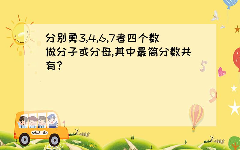 分别勇3,4,6,7者四个数做分子或分母,其中最简分数共有?