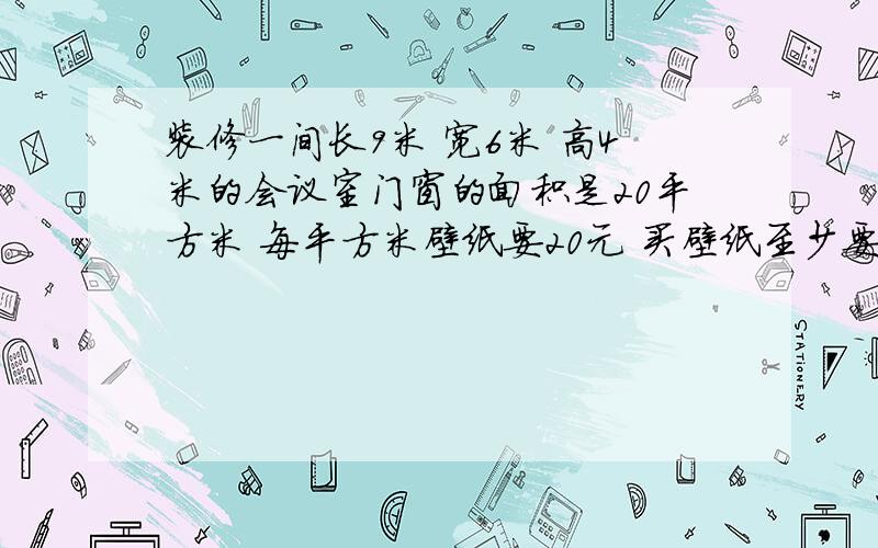 装修一间长9米 宽6米 高4米的会议室门窗的面积是20平方米 每平方米壁纸要20元 买壁纸至少要花多少元