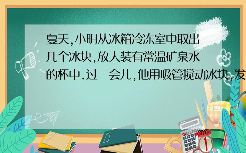 夏天,小明从冰箱冷冻室中取出几个冰块,放人装有常温矿泉水的杯中.过一会儿,他用吸管搅动冰块,发现这几个冰块“粘”到一起了,再举一个生活中的例子,要求与它的原理相同