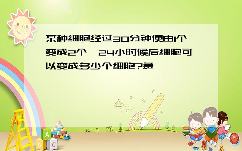 某种细胞经过30分钟便由1个变成2个,24小时候后细胞可以变成多少个细胞?急