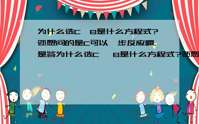 为什么选C,B是什么方程式?还想问的是C可以一步反应啊.是答为什么选C, B是什么方程式?还想问的是C可以一步反应啊.是答案错了吗还是我理解的不对.