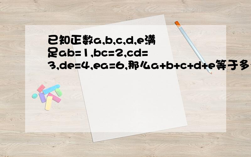 已知正数a,b,c,d,e满足ab=1,bc=2,cd=3,de=4,ea=6,那么a+b+c+d+e等于多少?