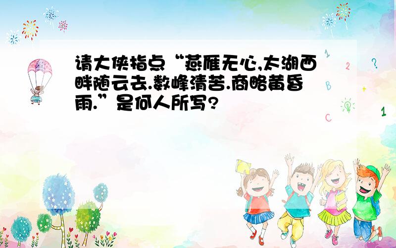 请大侠指点“燕雁无心,太湖西畔随云去.数峰清苦.商略黄昏雨.”是何人所写?