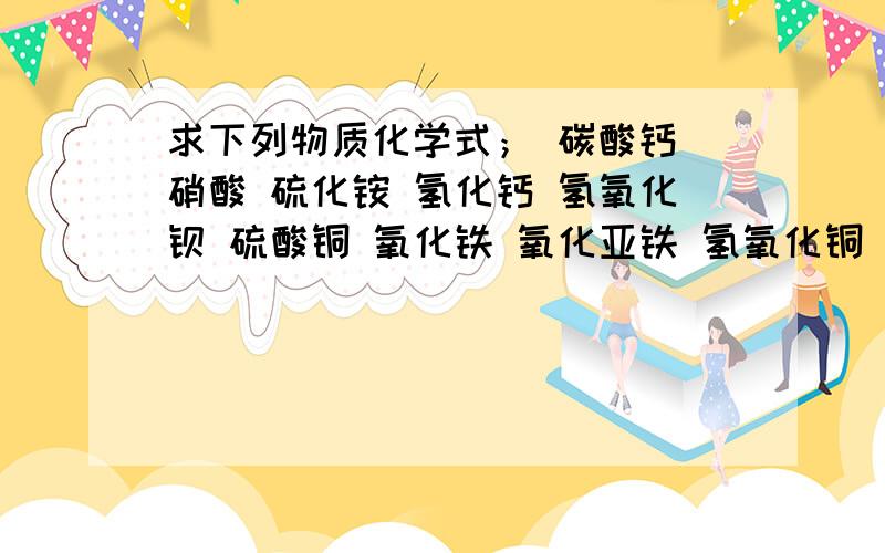 求下列物质化学式； 碳酸钙 硝酸 硫化铵 氢化钙 氢氧化钡 硫酸铜 氧化铁 氧化亚铁 氢氧化铜 氢氧化亚铜