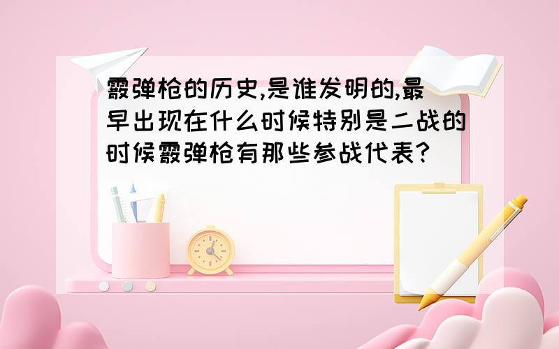 霰弹枪的历史,是谁发明的,最早出现在什么时候特别是二战的时候霰弹枪有那些参战代表?