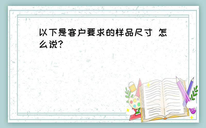 以下是客户要求的样品尺寸 怎么说?