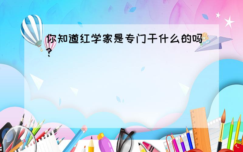 你知道红学家是专门干什么的吗?