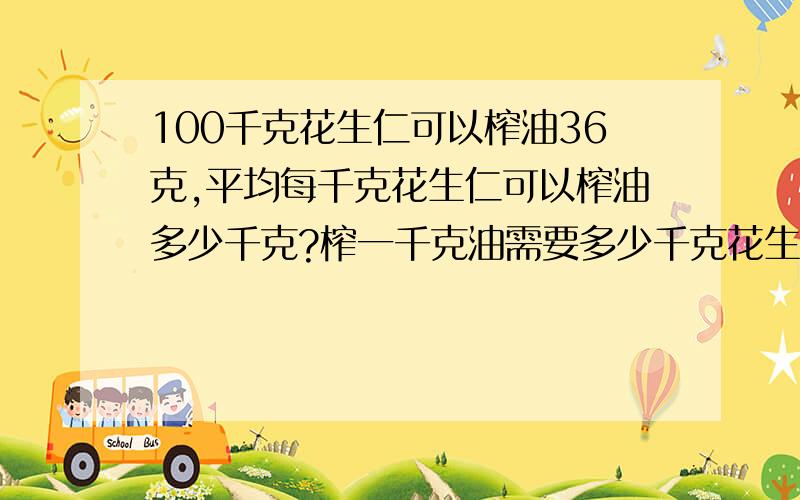 100千克花生仁可以榨油36克,平均每千克花生仁可以榨油多少千克?榨一千克油需要多少千克花生无