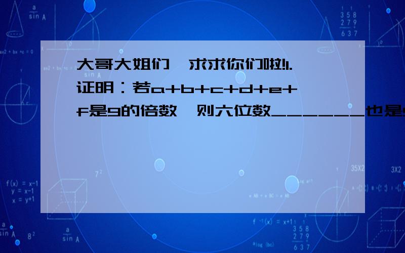 大哥大姐们,求求你们啦!1.证明：若a+b+c+d+e+f是9的倍数,则六位数______也是9的倍数.ABCDEF 2.已知六位数______能被15整除,求符合条件的所有6位数.1287xy （那个英文字母是在横线下面的!）