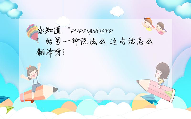 你知道“everywhere”的另一种说法么 这句话怎么翻译呀?