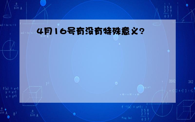 4月16号有没有特殊意义?