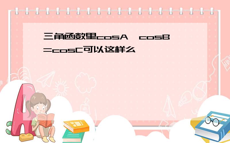 三角函数里cosA*cosB=cosC可以这样么