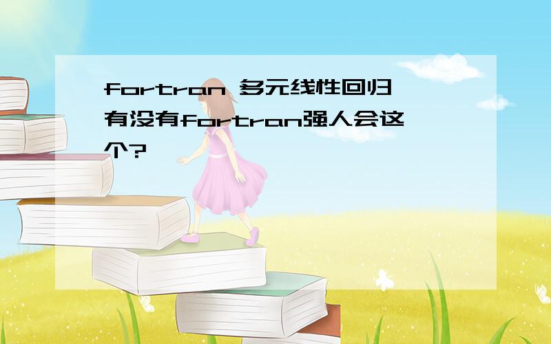 fortran 多元线性回归有没有fortran强人会这个?