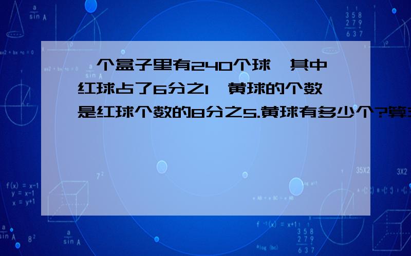 一个盒子里有240个球,其中红球占了6分之1,黄球的个数是红球个数的8分之5.黄球有多少个?算式